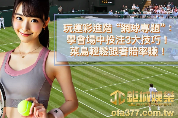 玩運彩進階”網球”專題 :學會場中投注3大技巧,菜鳥輕鬆跟著賠率賺!